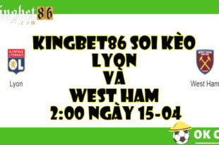 KINGBET86 Soi kèo Lyon và West Ham 2:00 ngày 15-04